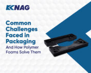 Packaging Challenges And How Polymer Foam is Solving Them
